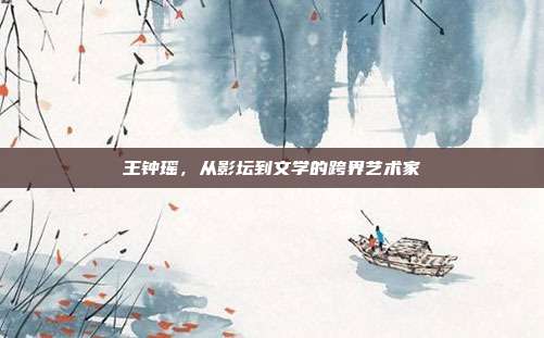 王钟瑶，从影坛到文学的跨界艺术家