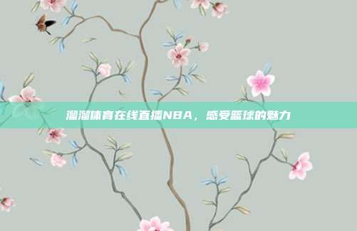 溜溜体育在线直播NBA，感受篮球的魅力