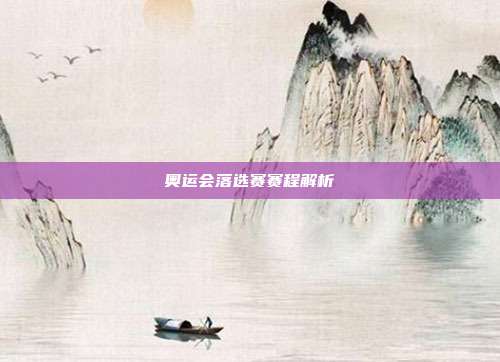 奥运会落选赛赛程解析