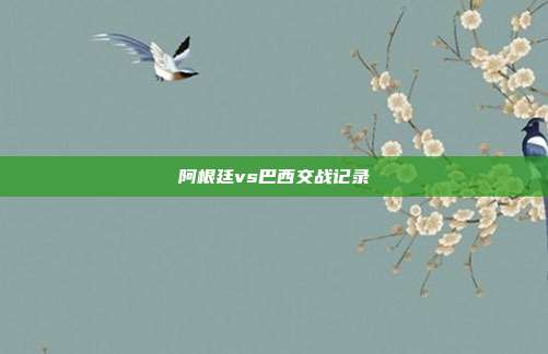 阿根廷vs巴西交战记录