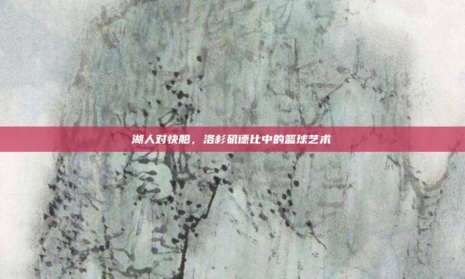 湖人对快船，洛杉矶德比中的篮球艺术