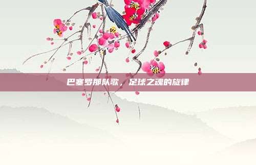 巴塞罗那队歌，足球之魂的旋律