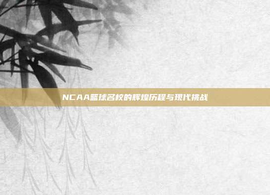 NCAA篮球名校的辉煌历程与现代挑战