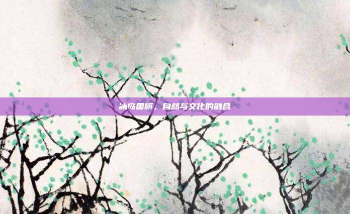 冰岛国旗，自然与文化的融合