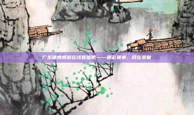 广东体育频道在线直播吧——精彩赛事,尽在掌握