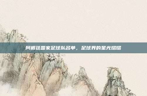 阿根廷国家足球队名单,足球界的星光熠熠
