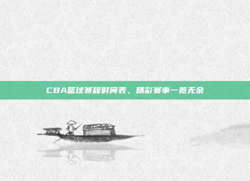 CBA篮球赛程时间表，精彩赛事一览无余