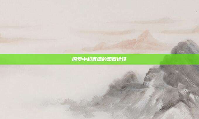 探索中超直播的观看途径