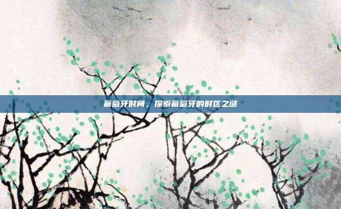 葡萄牙时间，探索葡萄牙的时区之谜