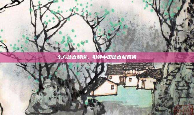 东方体育频道，引领中国体育新风尚