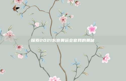 探索2021东京奥运会官网的奥秘