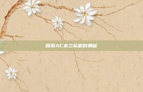 探索AC米兰队徽的奥秘