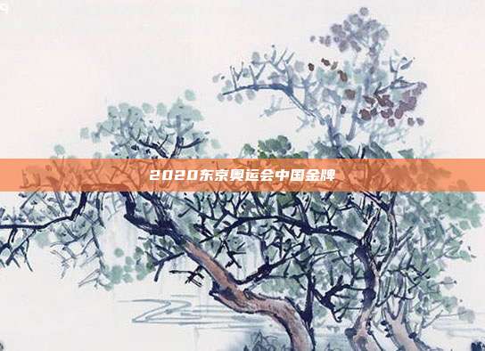 2020东京奥运会中国金牌