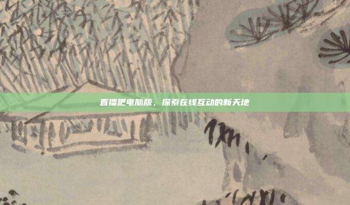 直播吧电脑版，探索在线互动的新天地