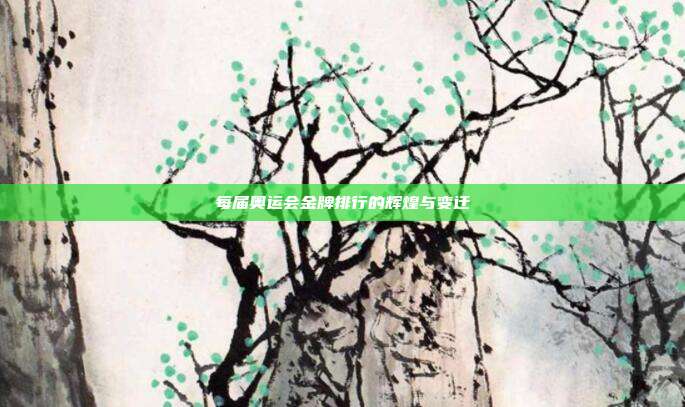 每届奥运会金牌排行的辉煌与变迁