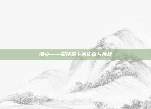 锡安——篮球场上的传奇与挑战