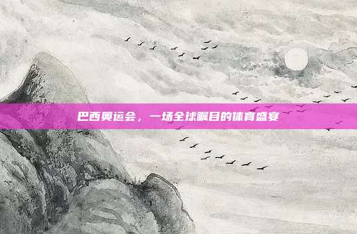 巴西奥运会，一场全球瞩目的体育盛宴