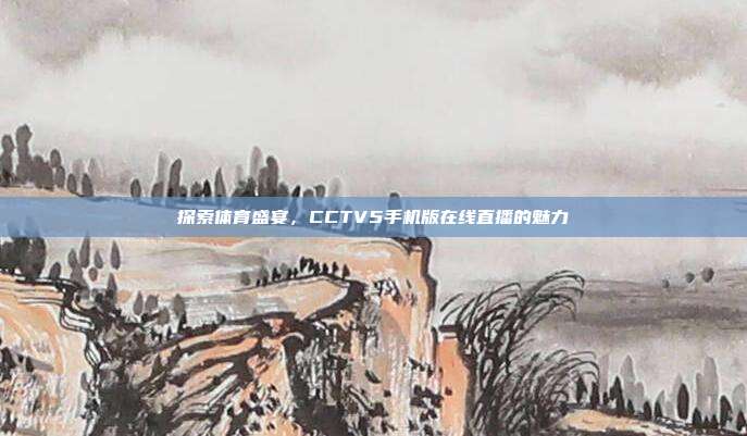 探索体育盛宴，CCTV5手机版在线直播的魅力