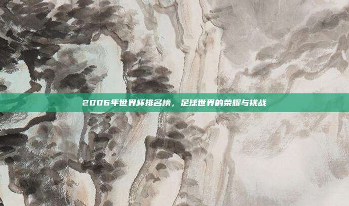 2006年世界杯排名榜，足球世界的荣耀与挑战