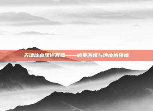 天津体育频道直播——感受激情与速度的碰撞