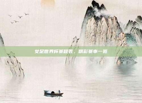 女足世界杯赛程表，精彩赛事一览