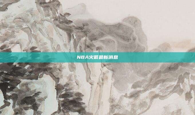 NBA火箭最新消息