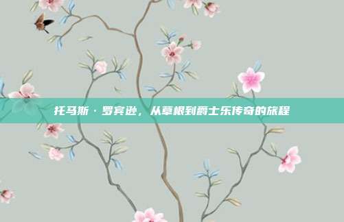 托马斯·罗宾逊，从草根到爵士乐传奇的旅程