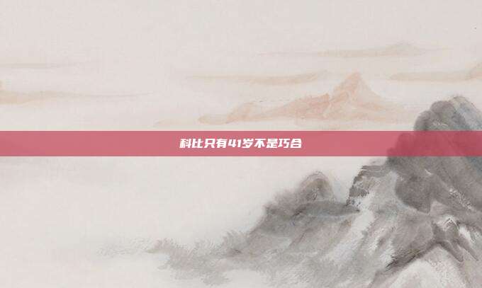 科比只有41岁不是巧合