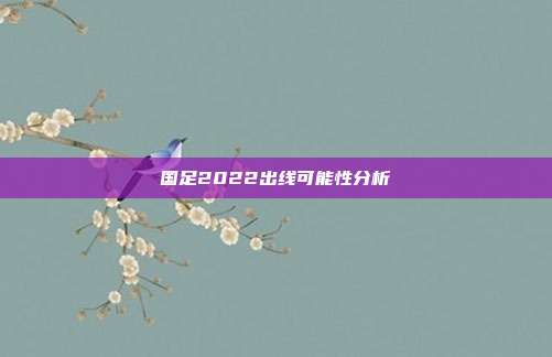 国足2022出线可能性分析