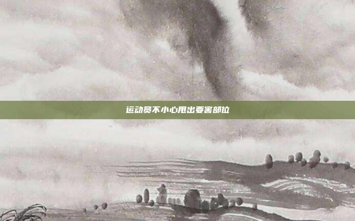 运动员不小心甩出要害部位