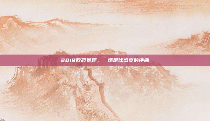 2019欧冠赛程，一场足球盛宴的序曲