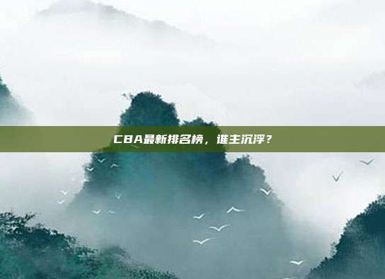 CBA最新排名榜,谁主沉浮?