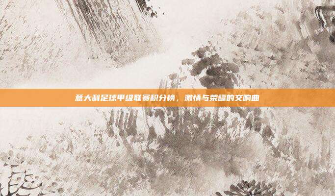 意大利足球甲级联赛积分榜,激情与荣耀的交响曲