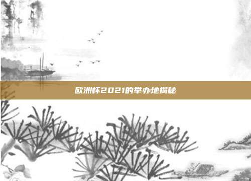 欧洲杯2021的举办地揭秘