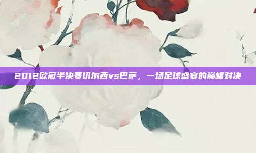 2012欧冠半决赛切尔西vs巴萨,一场足球盛宴的巅峰对决