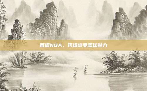 直播NBA,现场感受篮球魅力