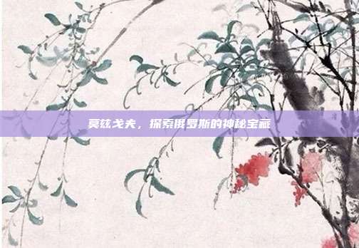 莫兹戈夫，探索俄罗斯的神秘宝藏
