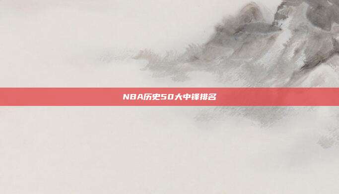 NBA历史50大中锋排名