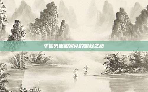 中国男篮国家队的崛起之路