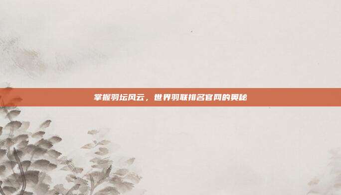 掌握羽坛风云，世界羽联排名官网的奥秘