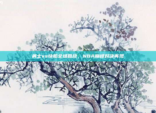 勇士vs快船全场回放，NBA巅峰对决再现