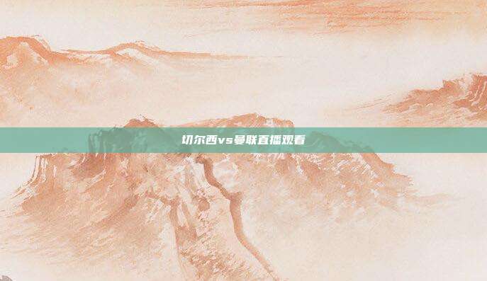 切尔西vs曼联直播观看