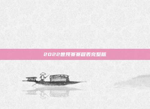 2022世预赛赛程表完整版