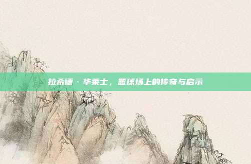 拉希德·华莱士，篮球场上的传奇与启示