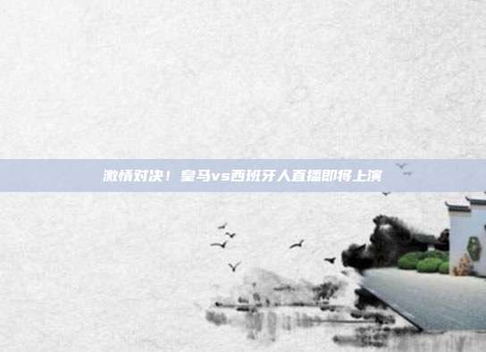 激情对决！皇马vs西班牙人直播即将上演