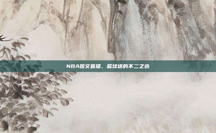 NBA图文直播，篮球迷的不二之选