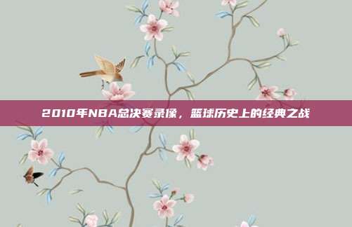 2010年NBA总决赛录像,篮球历史上的经典之战