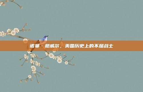 诺曼·鲍威尔,美国历史上的不屈战士