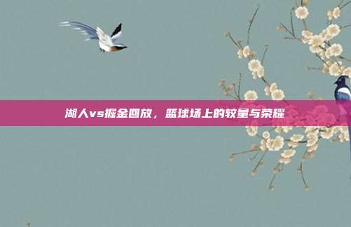 湖人vs掘金回放,篮球场上的较量与荣耀
