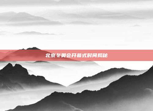 北京冬奥会开幕式时间揭秘